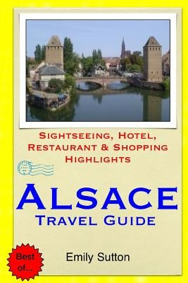 Alsace Travel Guide: Sightseeing, Hotel, Restaurant & Shopping Highlights by Sutton, Emily
