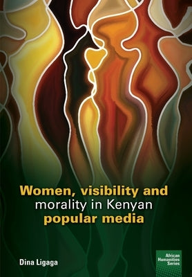 Women, visibility and morality in Kenyan popular media by Ligaga, Dina
