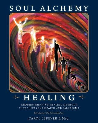 Soul Alchemy Healing: Ground-Breaking Healing Methods That Shift Your Health And Paradigms by Lefevre, Carol