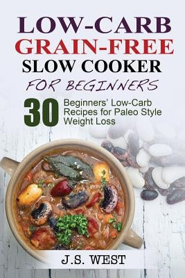 Low Carb Grain-Free Slow Cooker for Beginners: Paleo. Paleo Slow Cooker. Low Carb Grain-Free Paleo Slow Cooker for Beginners. 30 Beginners' Paleo Low- by West, J. S.