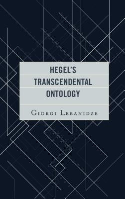Hegel's Transcendental Ontology by Lebanidze, Giorgi