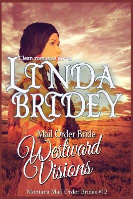 Mail Order Bride: Westward Visions: Clean Historical Cowboy Romance Novel by Bridey, Linda