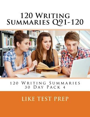 120 Writing Summaries Q91-120: 120 Writing Summaries 30 Day Pack 4 by Prep, Like Test
