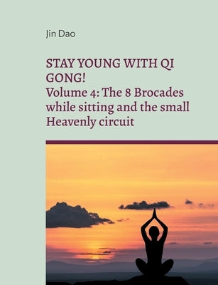 Stay young with Qi Gong: Volume 4: The 8 Brocades while sitting and the small Heavenly circuit by Dao, Jin