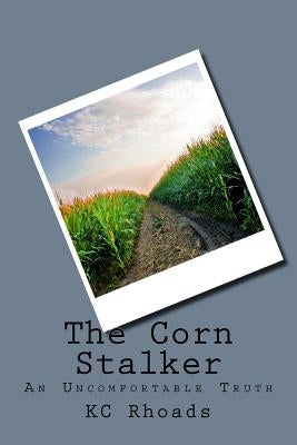 The Corn Stalker: An Uncomfortable Truth by Rhoads, Kc