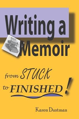 Writing A Memoir from Stuck to Finished!: Helpful Step-by-Step Guide to Writing Family History and Putting Life Stories on Paper by Dustman, Karen