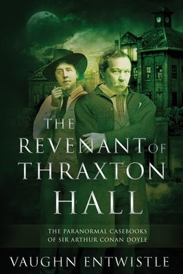 The Revenant of Thraxton Hall: The Paranormal Casebooks of Sir Arthur Conan Doyle by Entwistle, Vaughn