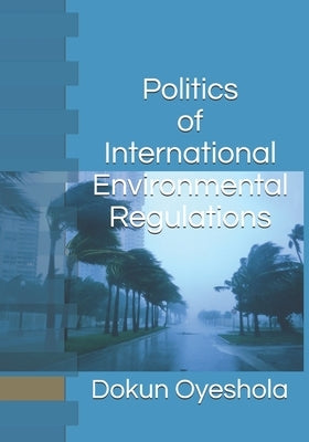 Politics of International Environmental Regulations by Oyeshola O. P., Dokun