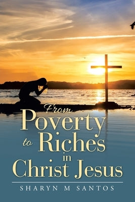 From Poverty to Riches in Christ Jesus by Santos, Sharyn M.