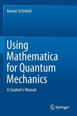 Using Mathematica for Quantum Mechanics: A Student's Manual by Schmied, Roman