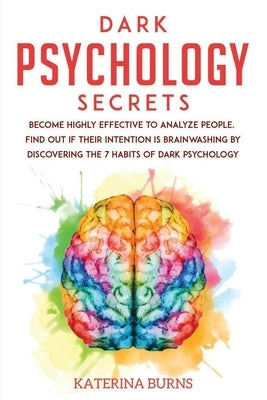Dark Psychology Secrets: Become highly effective to analyze people. Find out if their intention is brainwashing by discovering the 7 habits of by Burns, Katerina