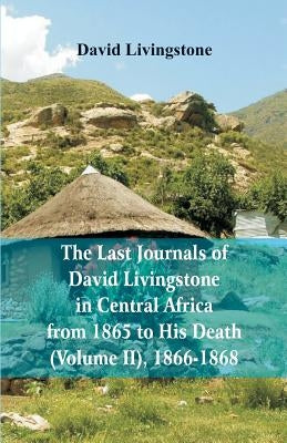 The Last Journals of David Livingstone, in Central Africa, from 1865 to His Death, (Volume 2), 1866-1868 by Livingstone, David
