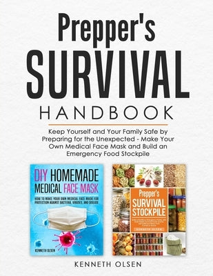 Prepper's Survival Handbook: Keep Yourself and Your Family Safe by Preparing for the Unexpected - Make Your Own Medical Face Mask and Build an Emer by Olsen, Kenneth