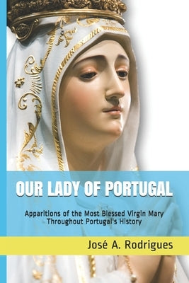 Our Lady of Portugal: Apparitions of the Blessed Virgin Mary Through the Centuries by Rodrigues, José A.