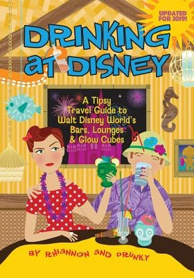 Drinking at Disney: A Tipsy Travel Guide to Walt Disney World's Bars, Lounges & Glow Cubes by Miller, Daniel