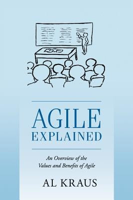 Agile Explained: An Overview of the Values and Benefits of Agile by Kraus, Al
