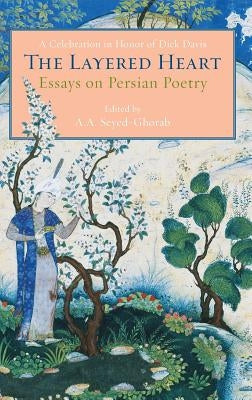 The Layered Heart: Essays on Persian Poetry, A Celebration in Honor of Dick Davis by Seyed-Ghorab, Ali-Asghar