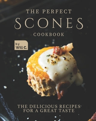 The Perfect Scones Cookbook: The Delicious Recipes for a Great Taste by C, Will