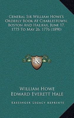 General Sir William Howe's Orderly Book at Charlestown, Boston and Halifax, June 17, 1775 to May 26, 1776 (1890) by Howe, William
