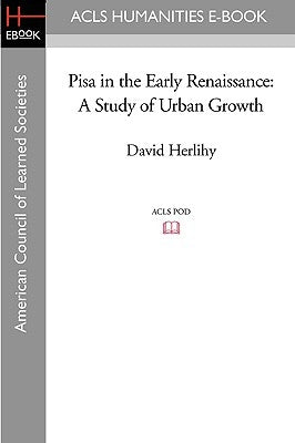 Pisa in the Early Renaissance: A Study of Urban Growth by Herlihy, David