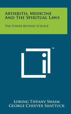 Arthritis, Medicine and the Spiritual Laws: The Power Beyond Science by Swaim, Loring Tiffany