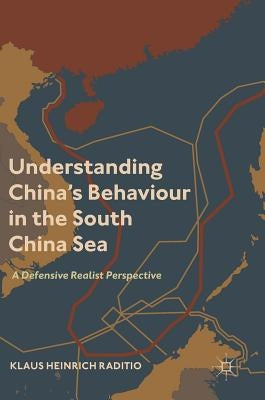 Understanding China's Behaviour in the South China Sea: A Defensive Realist Perspective by Raditio, Klaus Heinrich