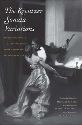 Kreutzer Sonata Variations: Lev Tolstoy's Novella and Counterstories by Sofiya Tolstaya and Lev Lvovich Tolstoy by Katz, Michael R.