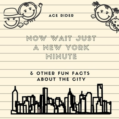 Now Wait Just a New York Minute & Other Fun Facts about the City: Your Guide to Faking it with the Best of New Yorkers by Rider, Ace
