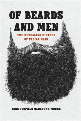 Of Beards and Men: The Revealing History of Facial Hair by Oldstone-Moore, Christopher