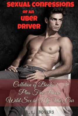 Sexual Confessions of an Uber Driver - Collection of Books 1-5: First Time Bisexual Experiences, First Time Gay Experiences, BDSM & Submission, Group by Rogers, R. K.