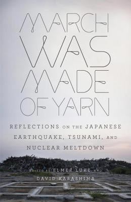 March Was Made of Yarn: Reflections on the Japanese Earthquake, Tsunami, and Nuclear Meltdown by Luke, Elmer