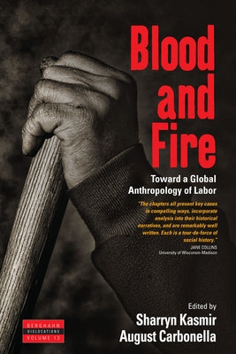 Blood and Fire: Toward a Global Anthropology of Labor by Kasmir, Sharryn