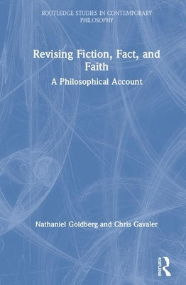 Revising Fiction, Fact, and Faith: A Philosophical Account by Goldberg, Nathaniel