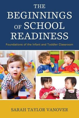 The Beginnings of School Readiness: Foundations of the Infant and Toddler Classroom by Vanover, Sarah