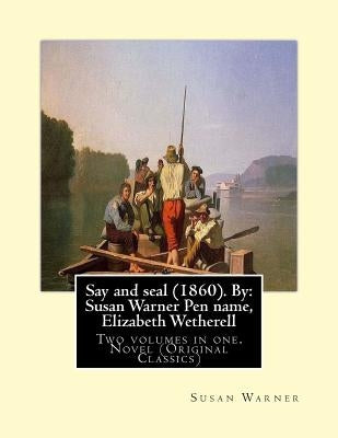 Say and seal (1860). By: Susan Warner Pen name, Elizabeth Wetherell: Two volumes in one. Novel (Original Classics) by Warner, Susan