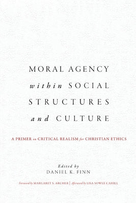 Moral Agency within Social Structures and Culture: A Primer on Critical Realism for Christian Ethics by Finn, Daniel K.