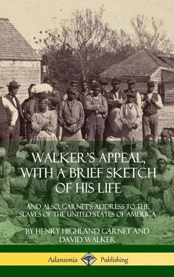 Walker's Appeal, with a Brief Sketch of His Life: And Also, Garnet's Address to the Slaves of the United States of America (Hardcover) by Garnet, Henry Highland