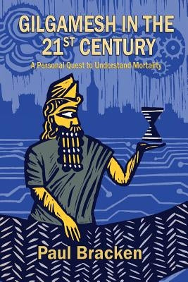 Gilgamesh in the 21st Century: A Personal Quest to Understand Mortality by Bracken, Paul