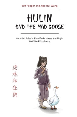 Hulin and the Mad Goose: Four Folk Tales in Simplified Chinese and Pinyin, 600 Word Vocabulary by Pepper, Jeff