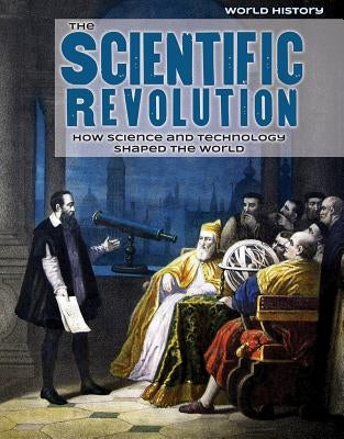 The Scientific Revolution: How Science and Technology Shaped the World by Kennon, Caroline