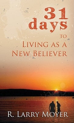 31 Days to Living as a New Believer by Moyer, R. Larry