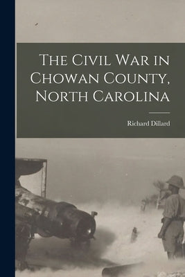 The Civil War in Chowan County, North Carolina by Dillard, Richard 1857-1928