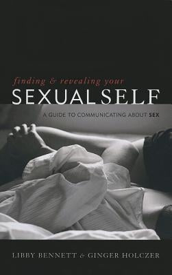 Finding and Revealing Your Sexual Self: A Guide to Communicating about Sex by Bennett, Libby