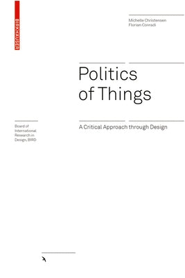 Politics of Things: A Critical Approach Through Design by Christensen, Michelle