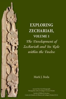 Exploring Zechariah, Volume 1: The Development of Zechariah and Its Role within the Twelve by Boda, Mark J.