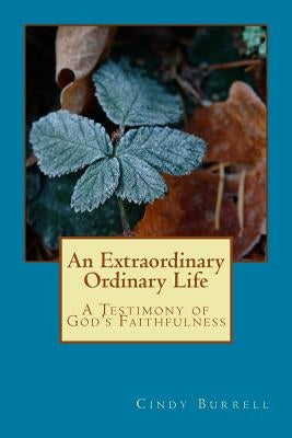 An Extraordinary Ordinary Life: A Testimony of God's Faithfulness by Burrell, Cindy
