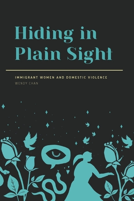 Hiding in Plain Sight: Immigrant Women and Domestic Violence by Chan, Wendy