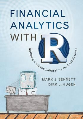 Financial Analytics with R: Building a Laptop Laboratory for Data Science by Bennett, Mark J.