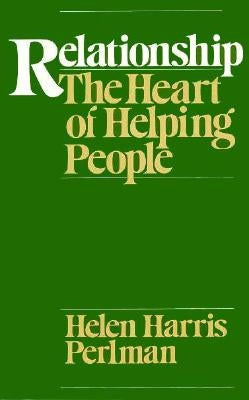 Relationship: The Heart of Helping People by Perlman, Helen Harris