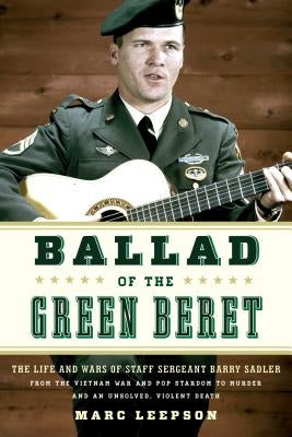 Ballad of the Green Beret: The Life and Wars of Staff Sergeant Barry Sadler from the Vietnam War and Pop Stardom to Murder and an Unsolved, Viole by Leepson, Marc